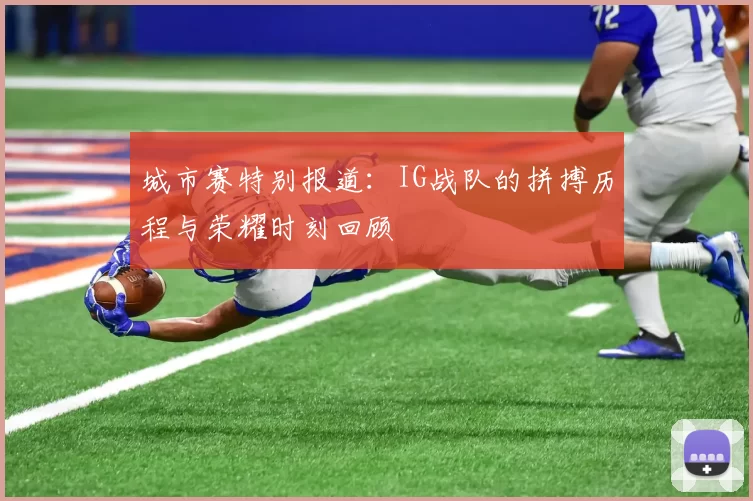 城市赛特别报道：IG战队的拼搏历程与荣耀时刻回顾