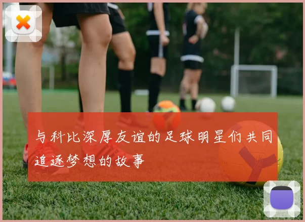 与科比深厚友谊的足球明星们共同追逐梦想的故事