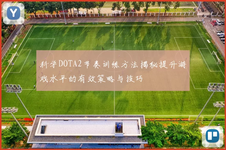 科学DOTA2节奏训练方法揭秘提升游戏水平的有效策略与技巧