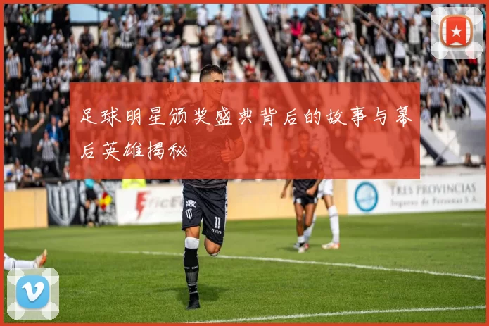 足球明星颁奖盛典背后的故事与幕后英雄揭秘