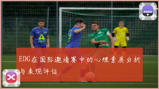 EDG在国际邀请赛中的心理素质分析与表现评估