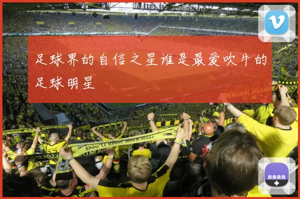 足球界的自信之星谁是最爱吹牛的足球明星