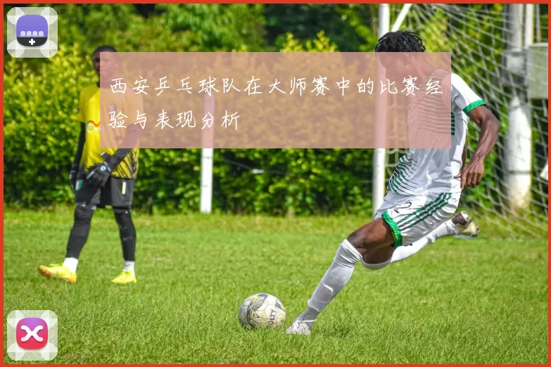 西安乒乓球队在大师赛中的比赛经验与表现分析