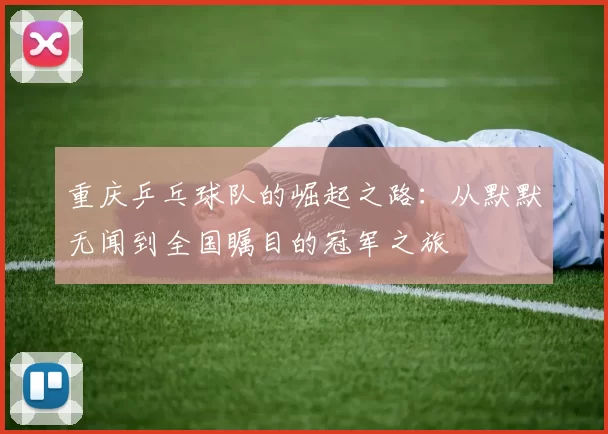 重庆乒乓球队的崛起之路：从默默无闻到全国瞩目的冠军之旅