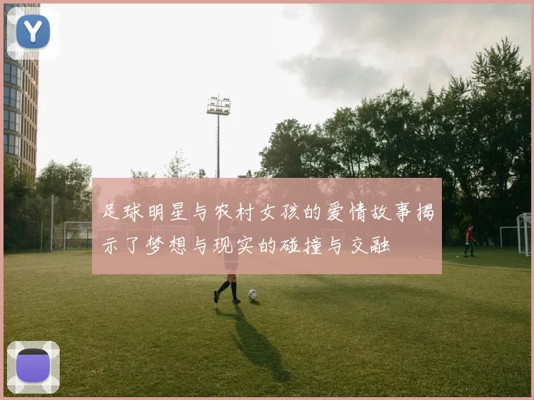 足球明星与农村女孩的爱情故事揭示了梦想与现实的碰撞与交融