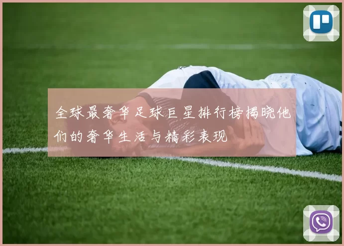 全球最奢华足球巨星排行榜揭晓他们的奢华生活与精彩表现