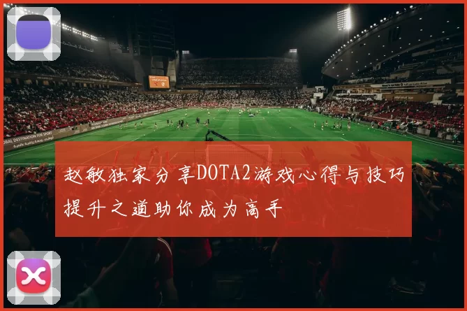 赵敏独家分享DOTA2游戏心得与技巧提升之道助你成为高手