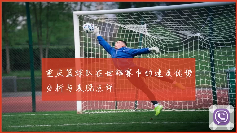 重庆篮球队在世锦赛中的速度优势分析与表现点评