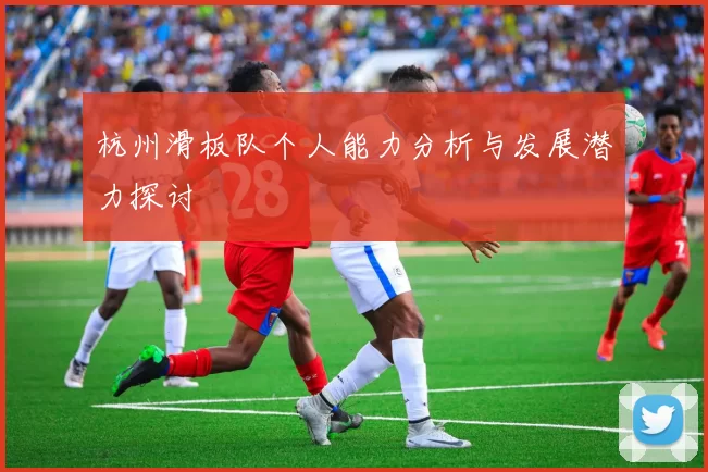 杭州滑板队个人能力分析与发展潜力探讨
