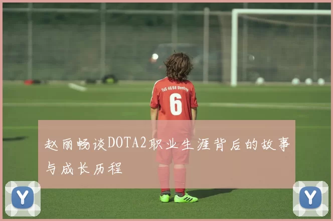 赵丽畅谈DOTA2职业生涯背后的故事与成长历程