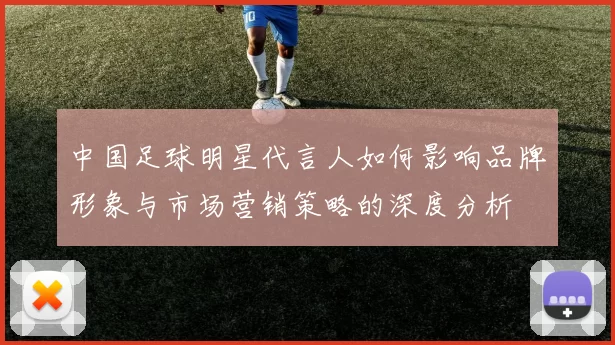 中国足球明星代言人如何影响品牌形象与市场营销策略的深度分析