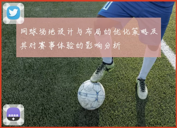 网球场地设计与布局的优化策略及其对赛事体验的影响分析