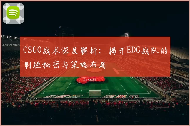 CSGO战术深度解析：揭开EDG战队的制胜秘密与策略布局