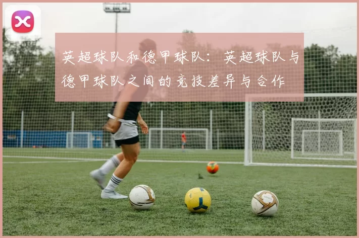 英超球队和德甲球队：英超球队与德甲球队之间的竞技差异与合作