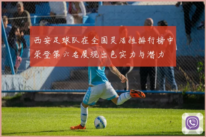 西安足球队在全国灵活性排行榜中荣登第六名展现出色实力与潜力
