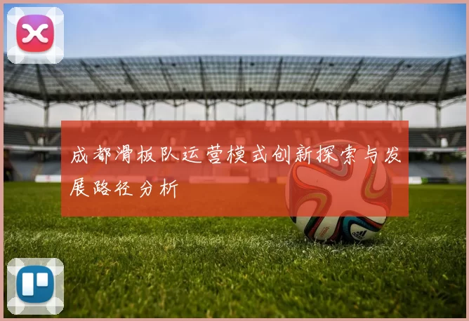 成都滑板队运营模式创新探索与发展路径分析