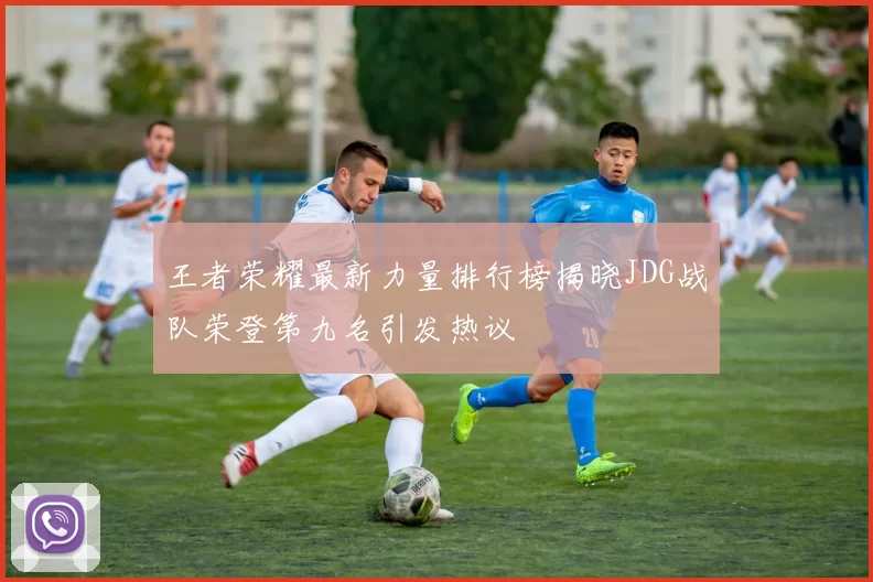 王者荣耀最新力量排行榜揭晓JDG战队荣登第九名引发热议
