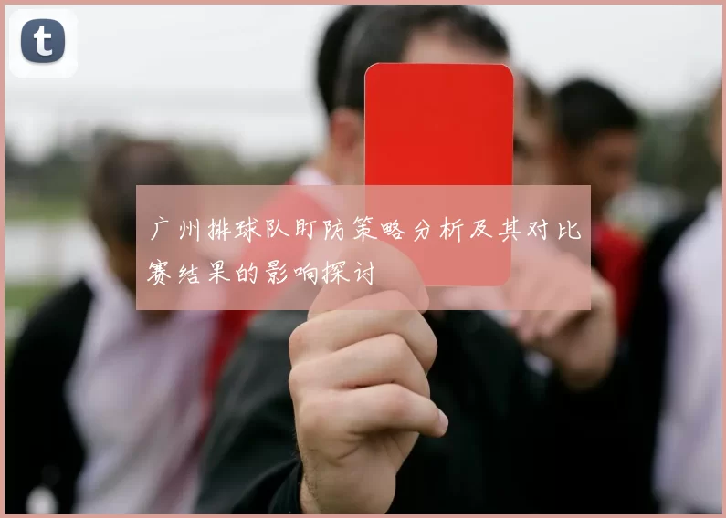 广州排球队盯防策略分析及其对比赛结果的影响探讨