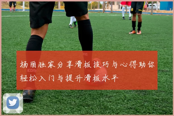 杨丽独家分享滑板技巧与心得助你轻松入门与提升滑板水平