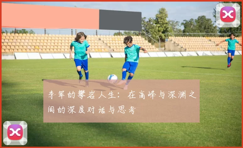 李军的攀岩人生：在高峰与深渊之间的深度对话与思考