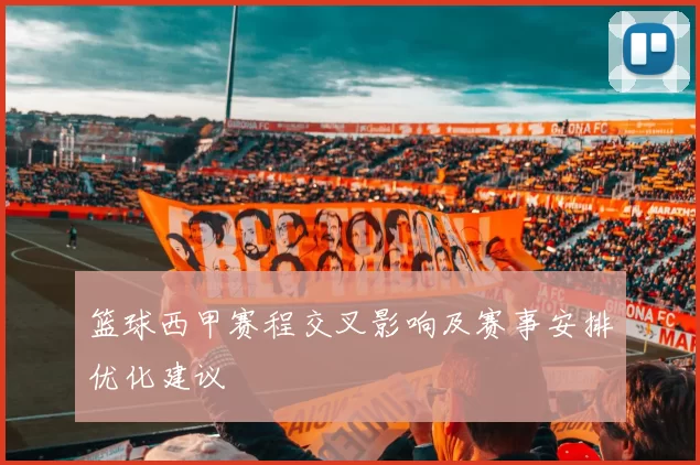 篮球西甲赛程交叉影响及赛事安排优化建议