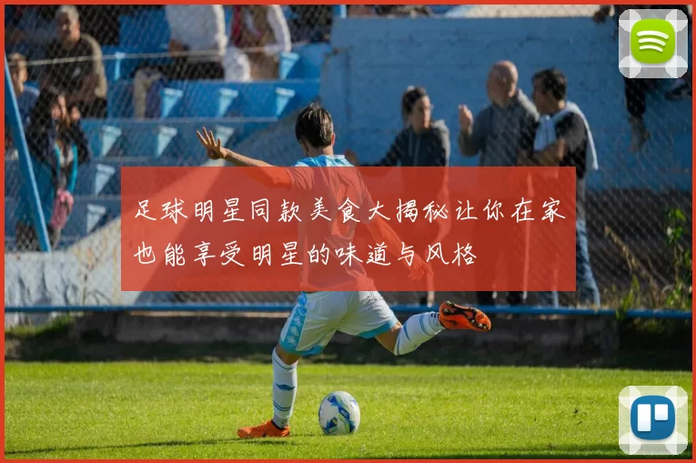 足球明星同款美食大揭秘让你在家也能享受明星的味道与风格