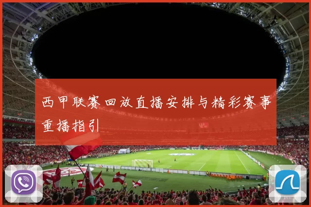 西甲联赛回放直播安排与精彩赛事重播指引