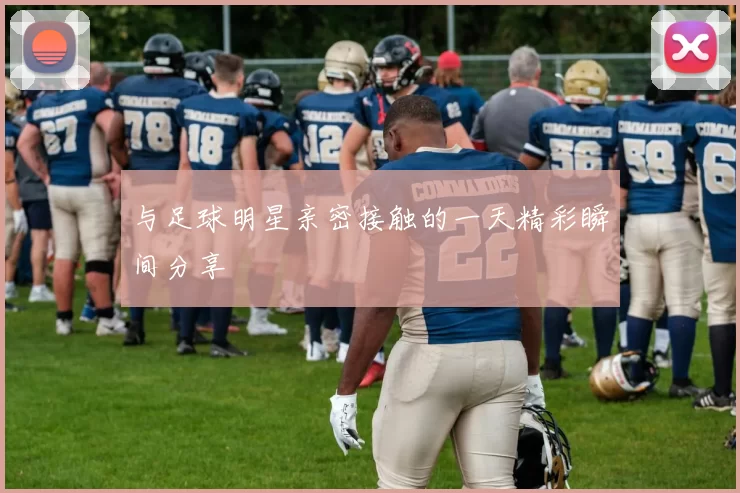 与足球明星亲密接触的一天精彩瞬间分享