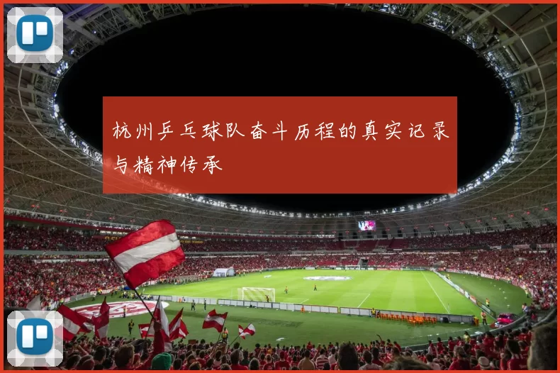 杭州乒乓球队奋斗历程的真实记录与精神传承