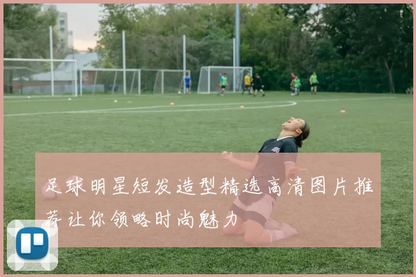 足球明星短发造型精选高清图片推荐让你领略时尚魅力