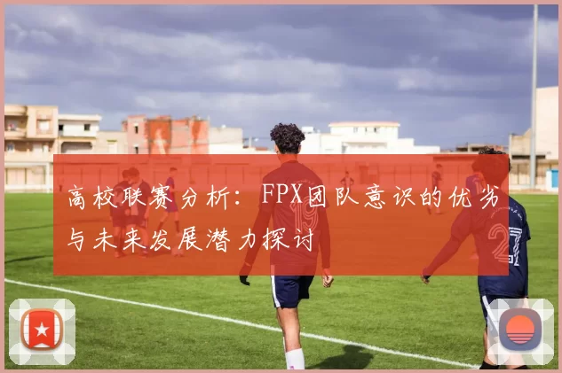 高校联赛分析：FPX团队意识的优劣与未来发展潜力探讨