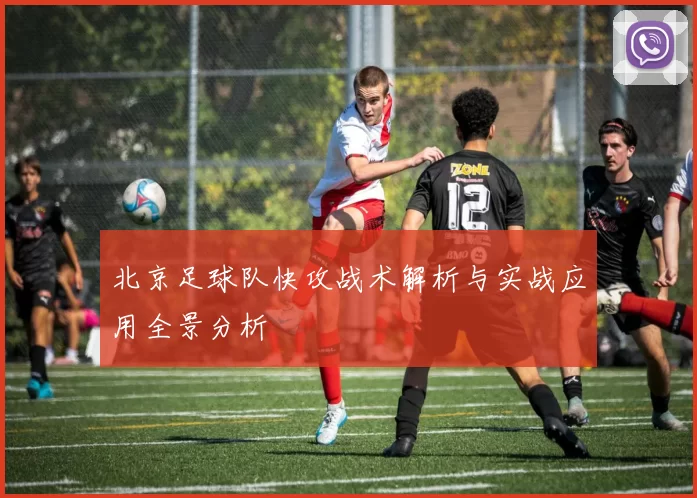 北京足球队快攻战术解析与实战应用全景分析