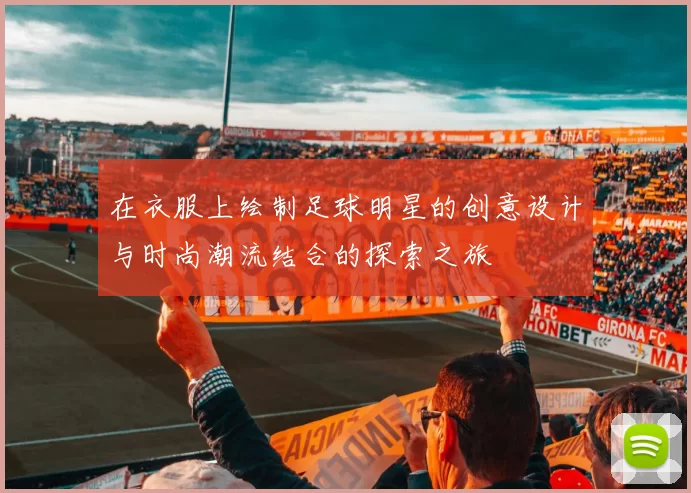 在衣服上绘制足球明星的创意设计与时尚潮流结合的探索之旅