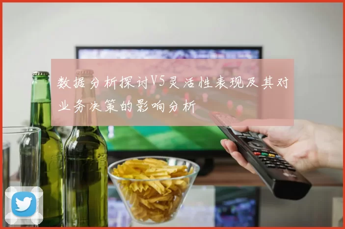 数据分析探讨V5灵活性表现及其对业务决策的影响分析