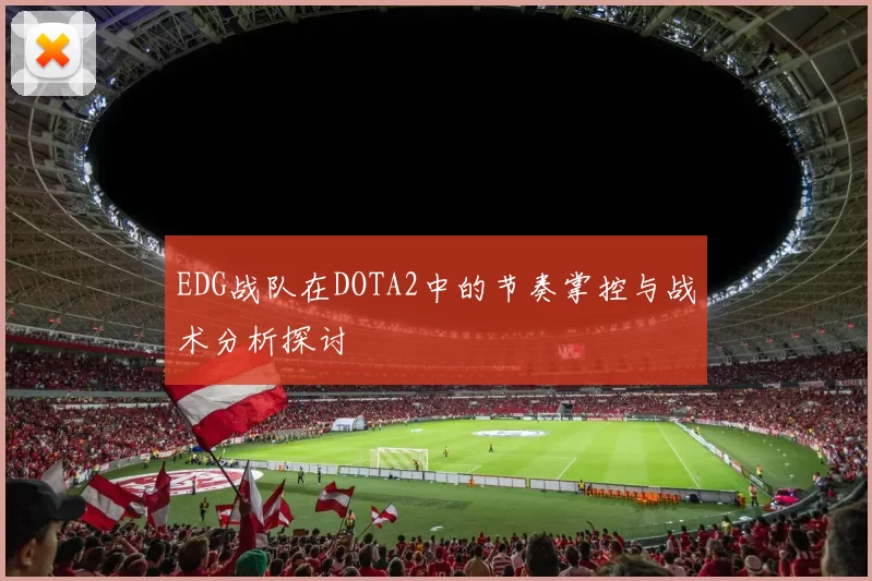 EDG战队在DOTA2中的节奏掌控与战术分析探讨