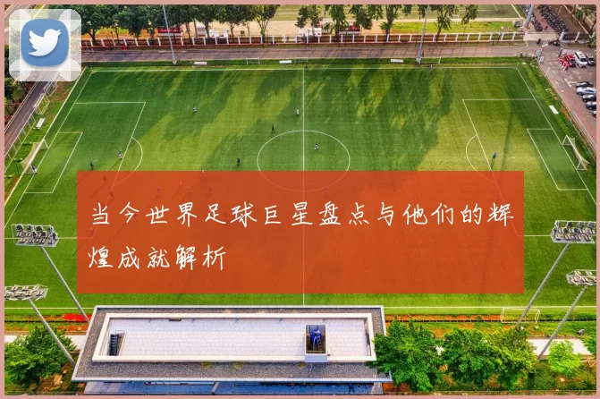 当今世界足球巨星盘点与他们的辉煌成就解析